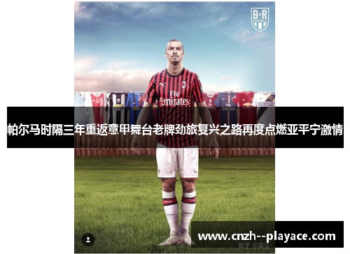 帕尔马时隔三年重返意甲舞台老牌劲旅复兴之路再度点燃亚平宁激情 帕尔马时隔三年重返意甲舞台老牌劲旅复兴之路再度点燃亚平宁激情
