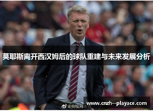 莫耶斯离开西汉姆后的球队重建与未来发展分析