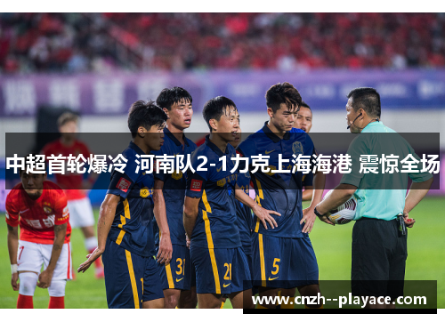 中超首轮爆冷 河南队2-1力克上海海港 震惊全场