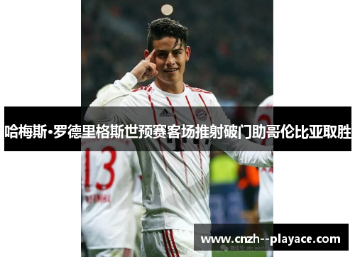 哈梅斯·罗德里格斯世预赛客场推射破门助哥伦比亚取胜 哈梅斯·罗德里格斯世预赛客场推射破门助哥伦比亚取胜