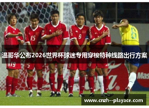 温哥华公布2026世界杯球迷专用穿梭特种线路出行方案