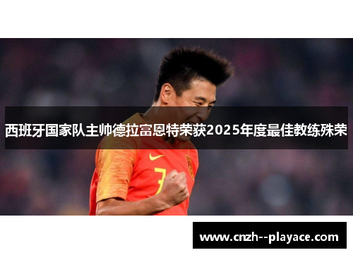 西班牙国家队主帅德拉富恩特荣获2025年度最佳教练殊荣