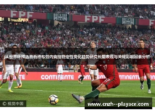 从世界杯预选赛看德布劳内竞技稳定性变化趋势研究长期表现与关键影响因素分析 从世界杯预选赛看德布劳内竞技稳定性变化趋势研究长期表现与关键影响因素分析