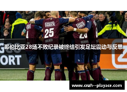 哥伦比亚28场不败纪录被终结引发足坛震动与反思 哥伦比亚28场不败纪录被终结引发足坛震动与反思