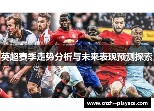 英超赛季走势分析与未来表现预测探索
