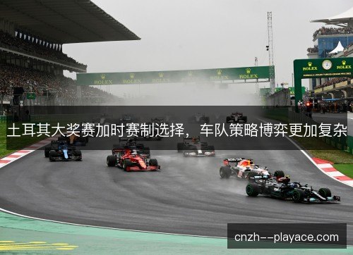 土耳其大奖赛加时赛制选择，车队策略博弈更加复杂
